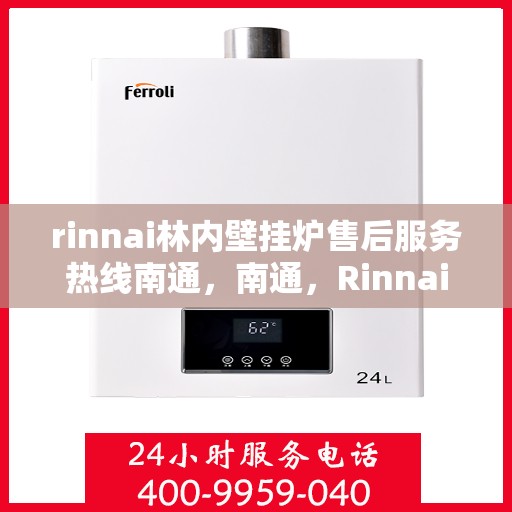 rinnai林内壁挂炉售后服务热线南通，南通，Rinnai林内壁挂炉售后服务热线全面解析