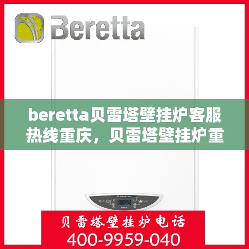 beretta贝雷塔壁挂炉客服热线重庆，贝雷塔壁挂炉重庆客服热线全攻略