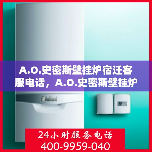 A.O.史密斯壁挂炉宿迁客服电话，A.O.史密斯壁挂炉宿迁客服热线及咨询电话号码