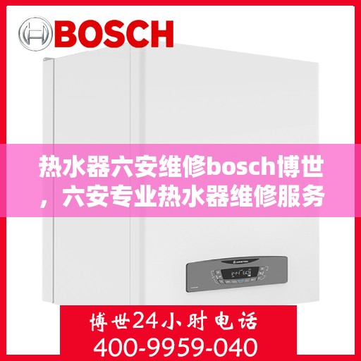 热水器六安维修bosch博世，六安专业热水器维修服务，专注解决Bosch博世热水器问题