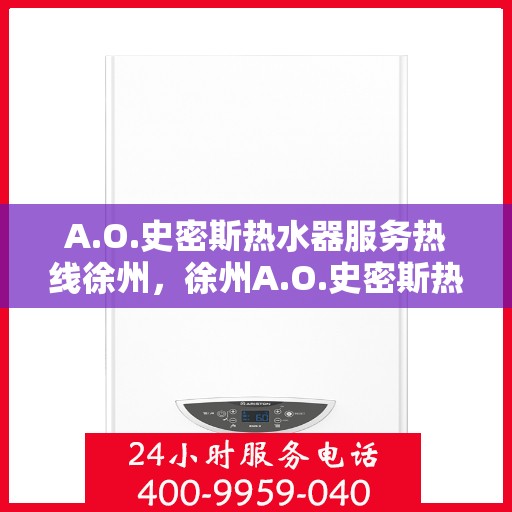 A.O.史密斯热水器服务热线徐州，徐州A.O.史密斯热水器专业售后维修服务热线