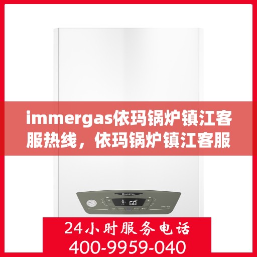 immergas依玛锅炉镇江客服热线，依玛锅炉镇江客服热线，专业解答您的热力需求疑问