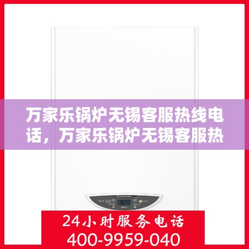 万家乐锅炉无锡客服热线电话，万家乐锅炉无锡客服热线电话——专业服务的起点，为您解答疑问的桥梁