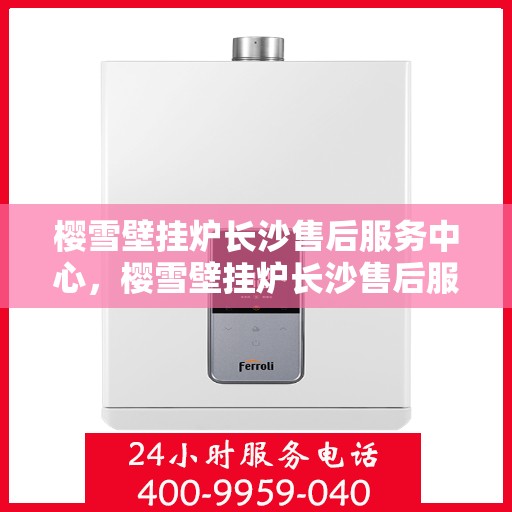 樱雪壁挂炉长沙售后服务中心，樱雪壁挂炉长沙售后服务中心，专业维修与优质服务并行
