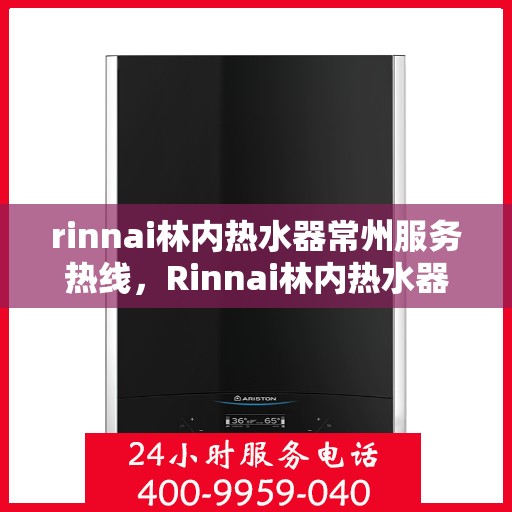 rinnai林内热水器常州服务热线，Rinnai林内热水器常州服务热线，专业解决您的热水问题