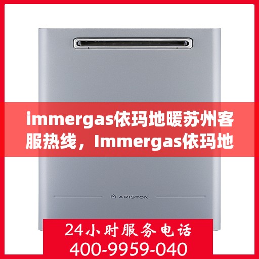 immergas依玛地暖苏州客服热线，Immergas依玛地暖苏州客服热线，专业解答，温暖您的生活