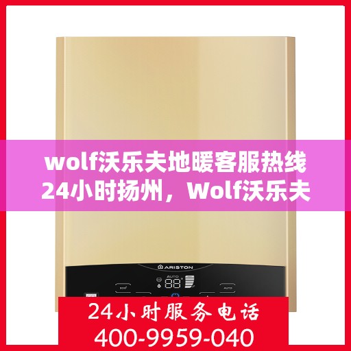 wolf沃乐夫地暖客服热线24小时扬州，Wolf沃乐夫地暖扬州客服热线全天候为您服务