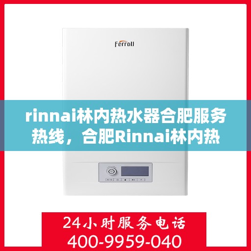 rinnai林内热水器合肥服务热线，合肥Rinnai林内热水器服务热线，专业维修与保养一站式解决方案