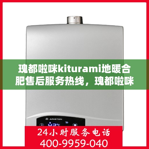 瑰都啦咪kiturami地暖合肥售后服务热线，瑰都啦咪Kiturami地暖合肥售后服务热线，专业团队，贴心服务