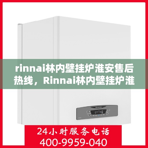 rinnai林内壁挂炉淮安售后热线，Rinnai林内壁挂炉淮安售后服务热线全解析