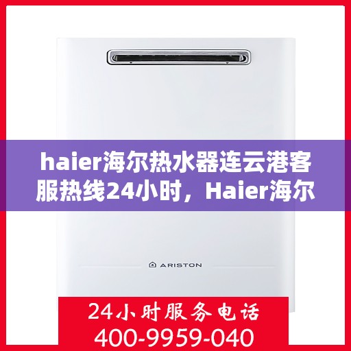 haier海尔热水器连云港客服热线24小时，Haier海尔热水器连云港全天候客服热线，贴心服务不打烊