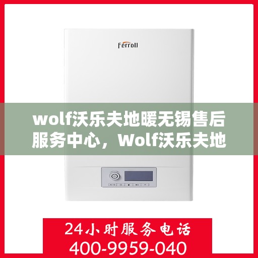 wolf沃乐夫地暖无锡售后服务中心，Wolf沃乐夫地暖无锡售后服务中心，专业维修，贴心服务