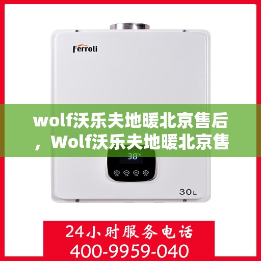 wolf沃乐夫地暖北京售后，Wolf沃乐夫地暖北京售后服务中心，专业维修，贴心服务