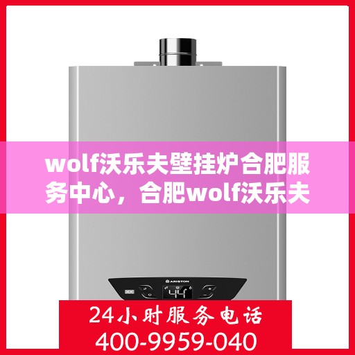 wolf沃乐夫壁挂炉合肥服务中心，合肥wolf沃乐夫壁挂炉专业服务中心