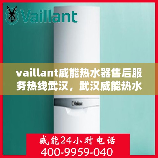 vaillant威能热水器售后服务热线武汉，武汉威能热水器售后服务热线专线——专业解决您的热力难题