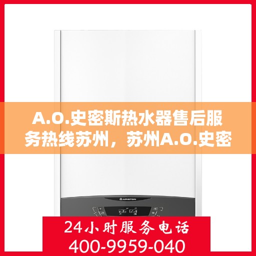 A.O.史密斯热水器售后服务热线苏州，苏州A.O.史密斯热水器售后服务热线详解