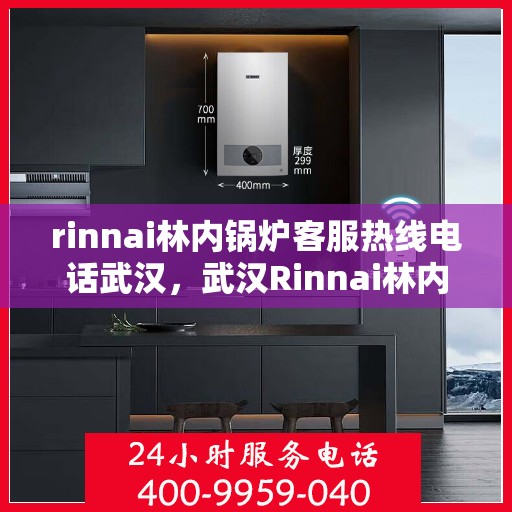 rinnai林内锅炉客服热线电话武汉，武汉Rinnai林内锅炉客服热线电话及维修服务指南