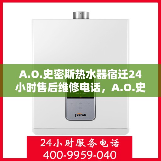 A.O.史密斯热水器宿迁24小时售后维修电话，A.O.史密斯热水器宿迁全天候售后维修服务热线公布