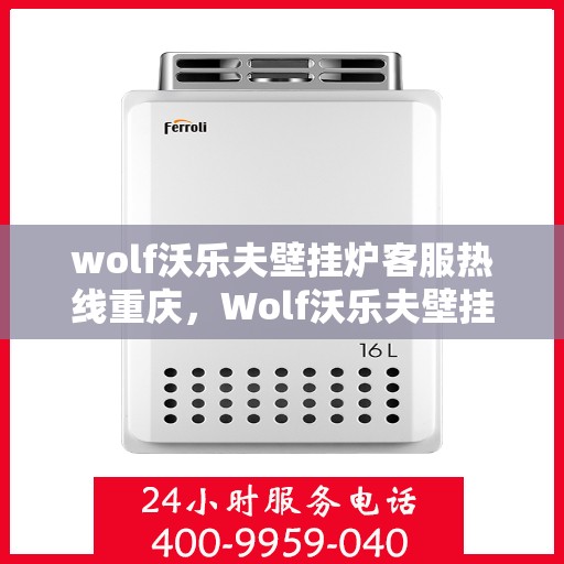 wolf沃乐夫壁挂炉客服热线重庆，Wolf沃乐夫壁挂炉重庆客服热线全攻略