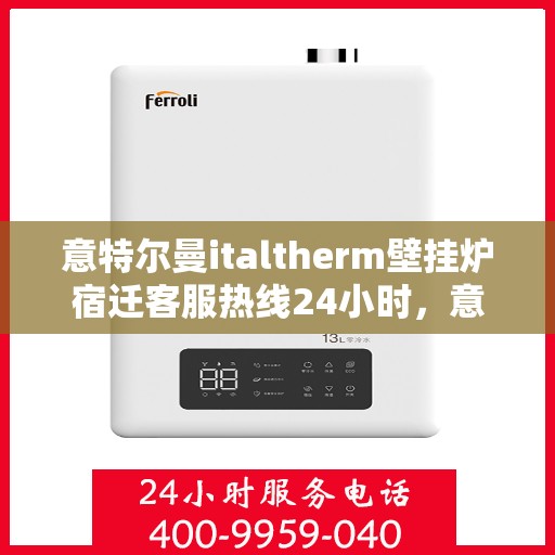 意特尔曼italtherm壁挂炉宿迁客服热线24小时，意特尔曼italtherm壁挂炉宿迁客服热线全天候服务支持