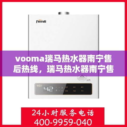 vooma瑞马热水器南宁售后热线，瑞马热水器南宁售后热线及维修服务全攻略