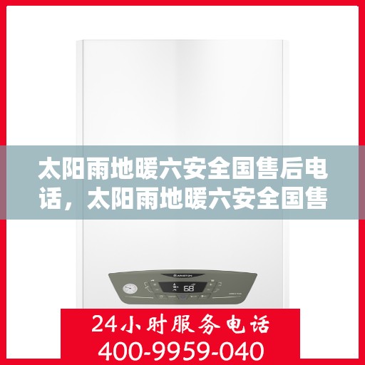 太阳雨地暖六安全国售后电话，太阳雨地暖六安全国售后热线及售后服务解析