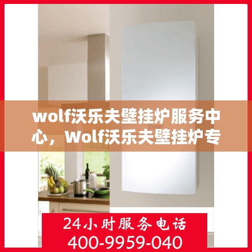 wolf沃乐夫壁挂炉服务中心，Wolf沃乐夫壁挂炉专业服务中心