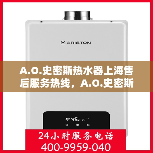 A.O.史密斯热水器上海售后服务热线，A.O.史密斯热水器上海售后服务热线，专业团队，贴心服务