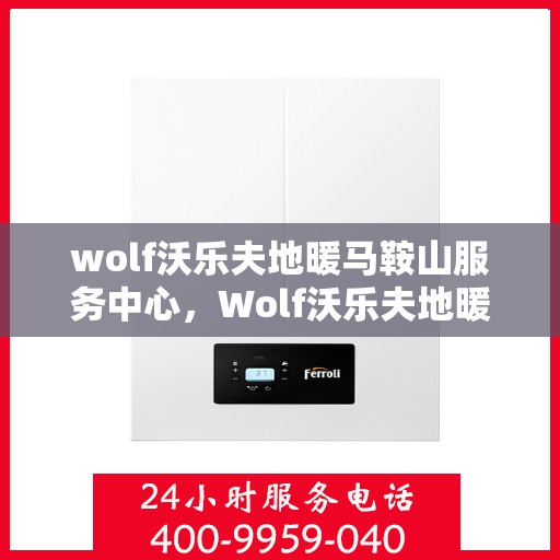 wolf沃乐夫地暖马鞍山服务中心，Wolf沃乐夫地暖马鞍山专业服务中心