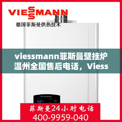 viessmann菲斯曼壁挂炉温州全国售后电话，Viessmann菲斯曼壁挂炉温州售后服务热线及全国售后电话大全