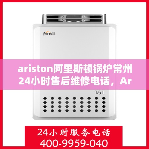 ariston阿里斯顿锅炉常州24小时售后维修电话，Ariston阿里斯顿锅炉常州全天候售后维修服务热线
