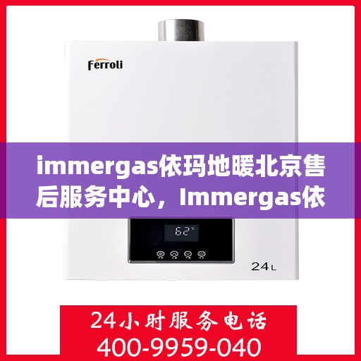 immergas依玛地暖北京售后服务中心，Immergas依玛地暖北京售后中心，专业维修，温暖您的生活