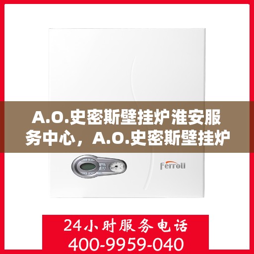 A.O.史密斯壁挂炉淮安服务中心，A.O.史密斯壁挂炉淮安专业服务中心