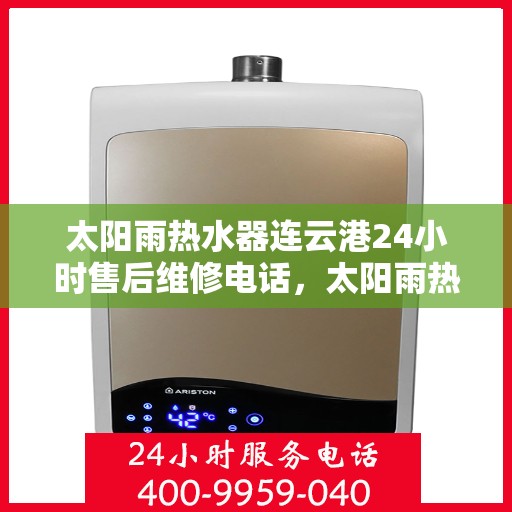 太阳雨热水器连云港24小时售后维修电话，太阳雨热水器连云港售后维修全天候服务热线及维修指南