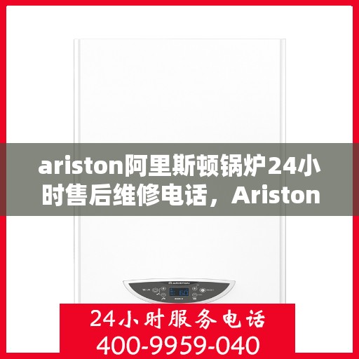 ariston阿里斯顿锅炉24小时售后维修电话，Ariston阿里斯顿锅炉全天候售后维修服务热线