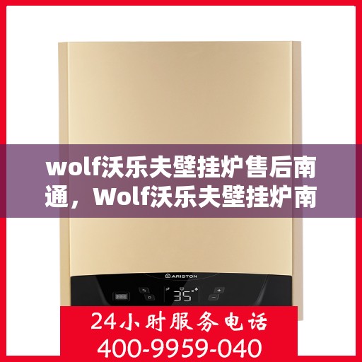 wolf沃乐夫壁挂炉售后南通，Wolf沃乐夫壁挂炉南通售后服务中心，专业维修与保养