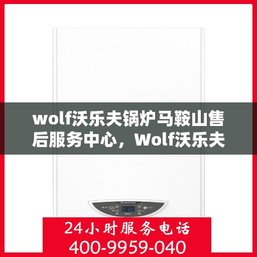 wolf沃乐夫锅炉马鞍山售后服务中心，Wolf沃乐夫锅炉马鞍山售后服务中心，专业维修与优质服务并行
