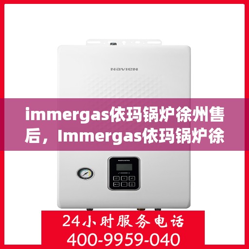 immergas依玛锅炉徐州售后，Immergas依玛锅炉徐州专业售后服务中心，一站式解决方案，贴心服务保障