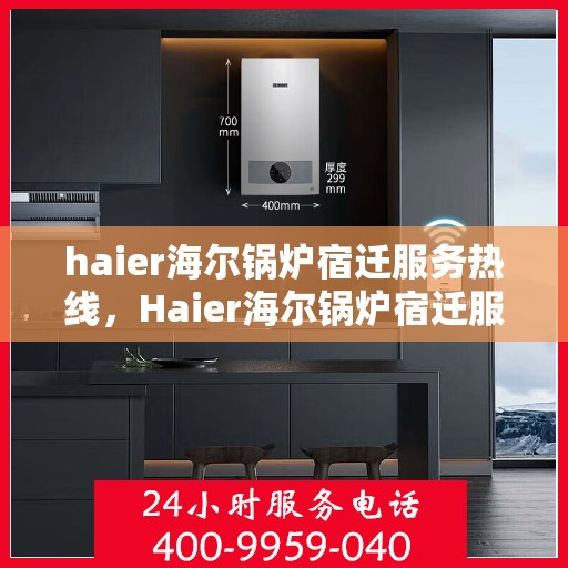haier海尔锅炉宿迁服务热线，Haier海尔锅炉宿迁服务热线，专业团队，贴心服务