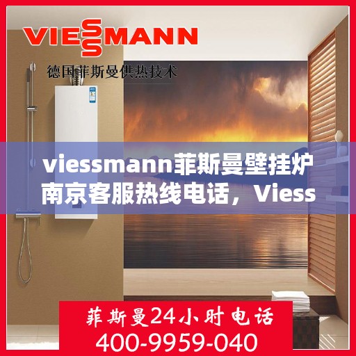 viessmann菲斯曼壁挂炉南京客服热线电话，Viessmann菲斯曼壁挂炉南京客服热线全攻略，快速解决您的壁挂炉问题