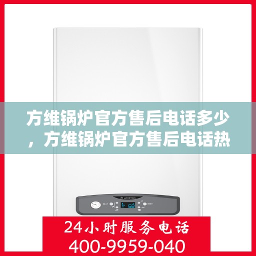 方维锅炉官方售后电话多少，方维锅炉官方售后电话热线及售后服务解析
