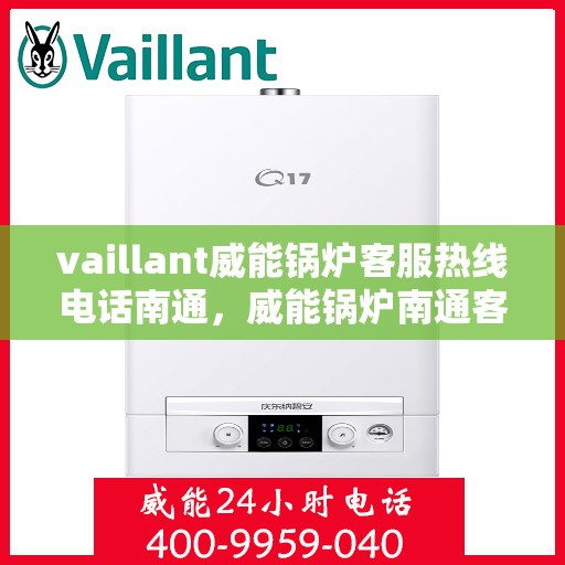 vaillant威能锅炉客服热线电话南通，威能锅炉南通客服热线电话及售后服务支持