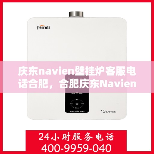 庆东navien壁挂炉客服电话合肥，合肥庆东Navien壁挂炉客服热线及售后服务支持