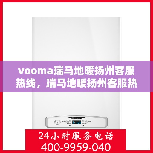 vooma瑞马地暖扬州客服热线，瑞马地暖扬州客服热线，专业解答，温暖您的生活