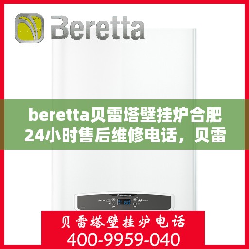 beretta贝雷塔壁挂炉合肥24小时售后维修电话，贝雷塔壁挂炉合肥售后维修热线全天候服务，专业保障您的温暖生活