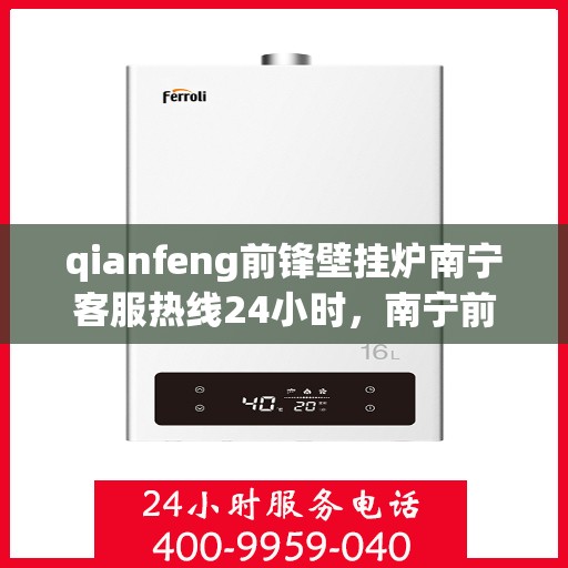 qianfeng前锋壁挂炉南宁客服热线24小时，南宁前锋壁挂炉全天候客服热线，专业解答，温暖您的生活