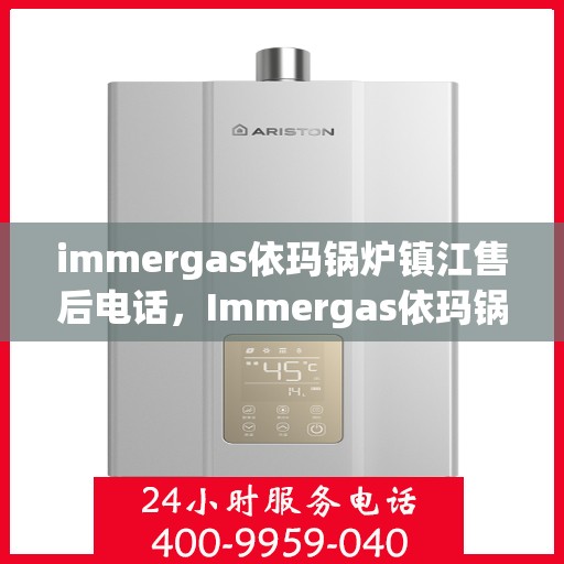 immergas依玛锅炉镇江售后电话，Immergas依玛锅炉镇江售后服务热线及电话全攻略