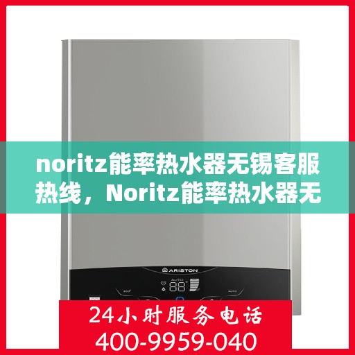 noritz能率热水器无锡客服热线，Noritz能率热水器无锡客服中心，热线电话及售后支持全攻略