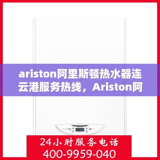 ariston阿里斯顿热水器连云港服务热线，Ariston阿里斯顿热水器连云港专业服务热线，为您解决热水问题