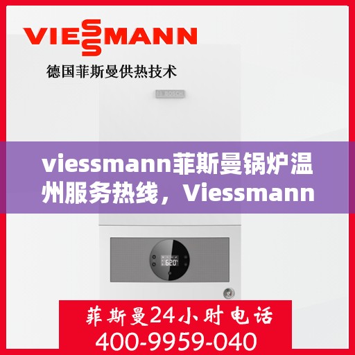 viessmann菲斯曼锅炉温州服务热线，Viessmann菲斯曼锅炉温州服务热线全解析